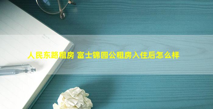 人民东路租房 富士锦园公租房入住后怎么样